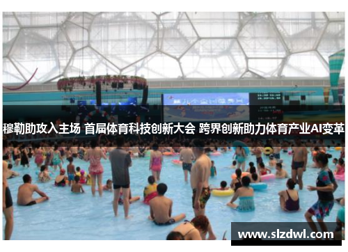 穆勒助攻入主场 首届体育科技创新大会 跨界创新助力体育产业AI变革